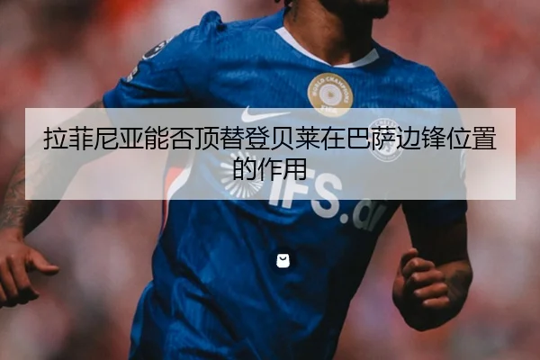 拉菲尼亚能否顶替登贝莱在巴萨边锋位置的作用